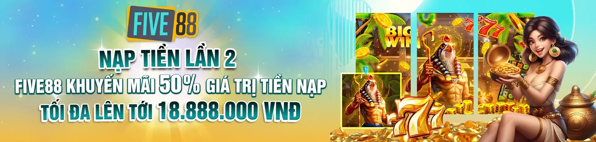Nạp tiền lần 2 - Five88 khuyến mãi 50% giá trị tiền nạp - Tối đa lên tới 18.888.000 vnđ