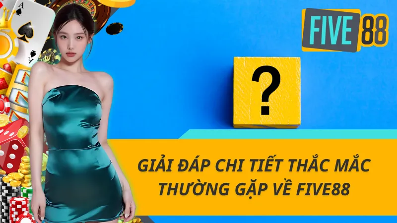 Giải đáp chi tiết thắc mắc thường gặp về Five88